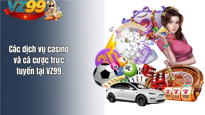 Các dịch vụ casino và cá cược trực tuyến tại VZ99