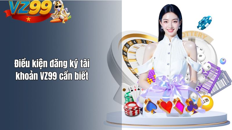 Cách Đăng Ký Tài Khoản VZ99 Cho Người Mới Là Gì? Điều kiện đăng ký tài khoản VZ99 cần biết