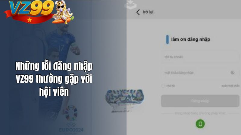 Những lỗi đăng nhập VZ99 thường gặp với hội viên