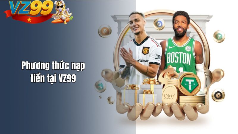 Nạp tiền VZ99 như thế nào? Có an toàn không? Phương thức nạp tiền tại VZ99
