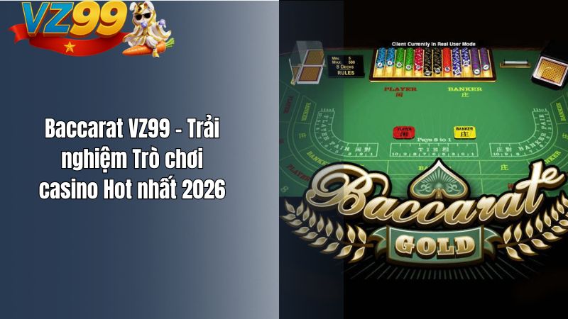 Baccarat VZ99 – Trải nghiệm Trò chơi casino Hot nhất 2026