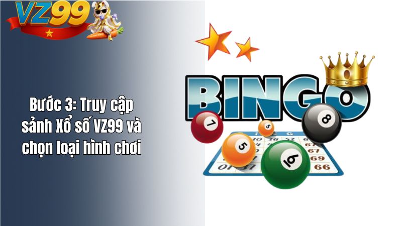 Hướng Dẫn Chơi Xổ Số VZ99 Chi Tiết Từ A–Z Cho Người Mới Bước 3: Truy cập sảnh Xổ số VZ99 và chọn loại hình chơi