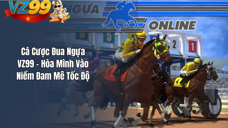 Cá Cược Đua Ngựa VZ99 – Hòa Mình Vào Niềm Đam Mê Tốc Độ