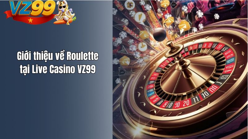 Roulette VZ99 – Bánh Xe May Rủi Kết Hợp Chiến Thuật Bài Bản Giới thiệu về Roulette tại Live Casino VZ99