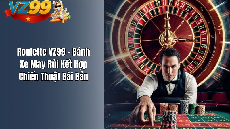 Roulette VZ99 – Bánh Xe May Rủi Kết Hợp Chiến Thuật Bài Bản Roulette VZ99 – Bánh Xe May Rủi Kết Hợp Chiến Thuật Bài Bản