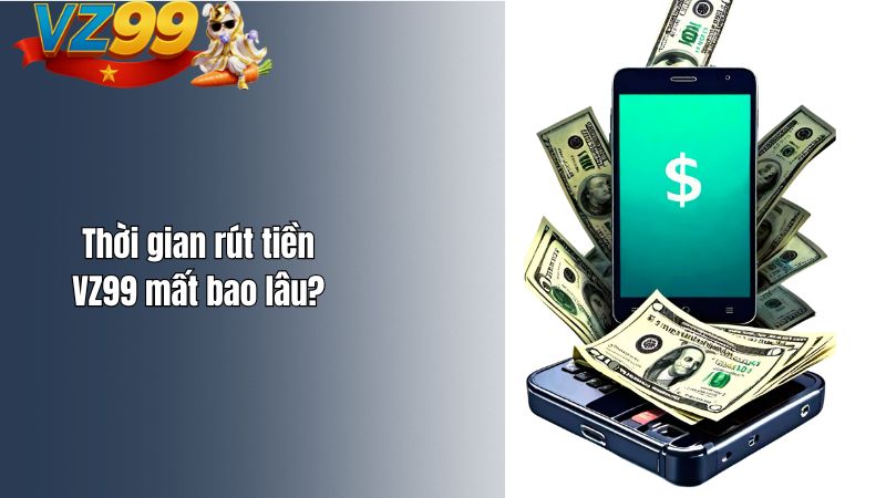 Thời gian rút tiền VZ99 mất bao lâu?