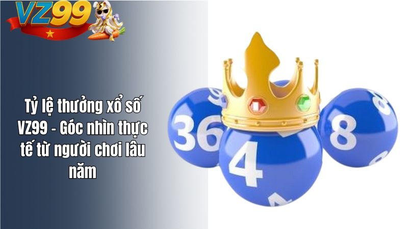 Tỷ lệ thưởng xổ số VZ99 - Góc nhìn thực tế từ người chơi lâu năm